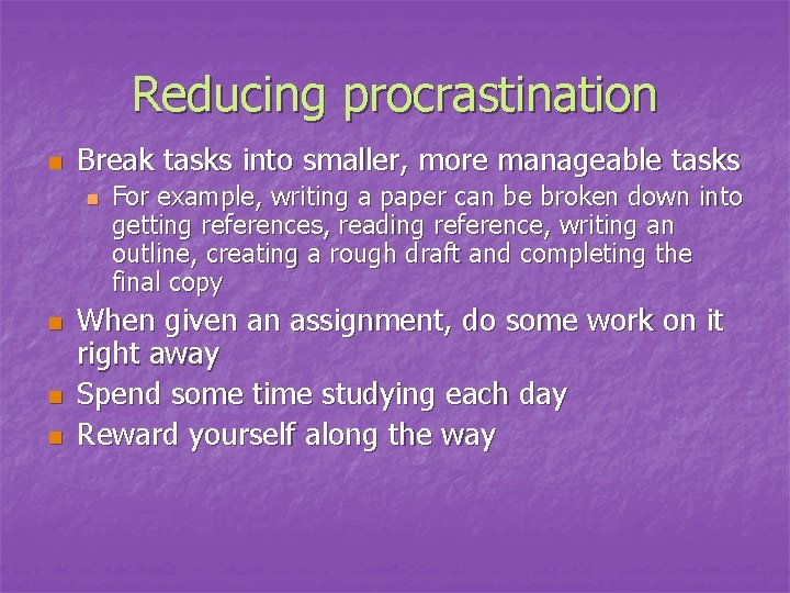 Reducing procrastination n Break tasks into smaller, more manageable tasks n n For example,