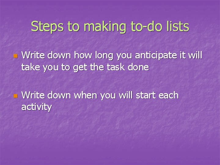 Steps to making to-do lists n n Write down how long you anticipate it