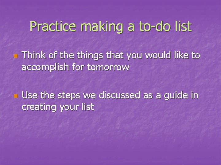 Practice making a to-do list n n Think of the things that you would