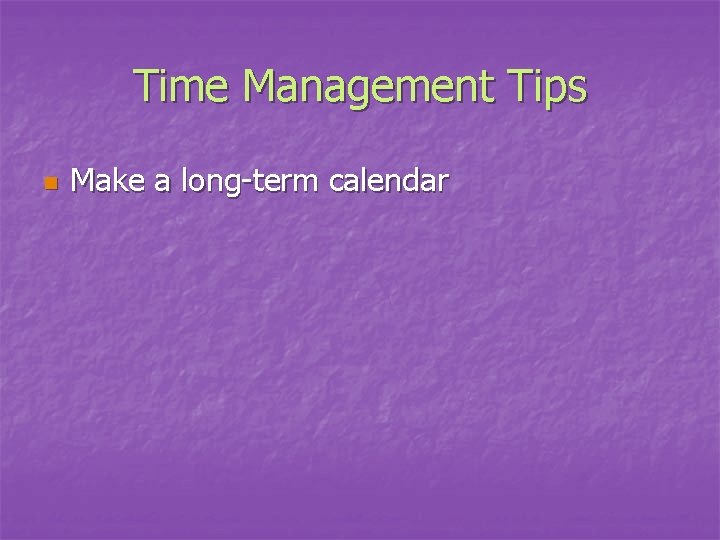 Time Management Tips n Make a long-term calendar 