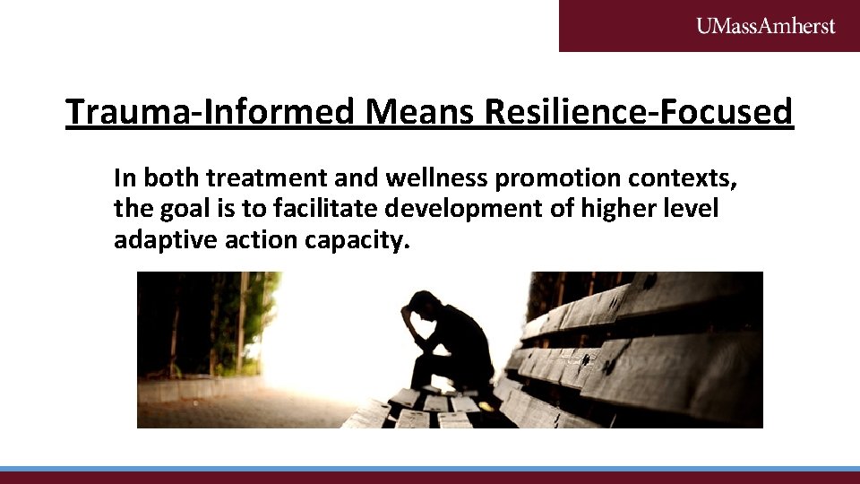 Trauma-Informed Means Resilience-Focused In both treatment and wellness promotion contexts, the goal is to