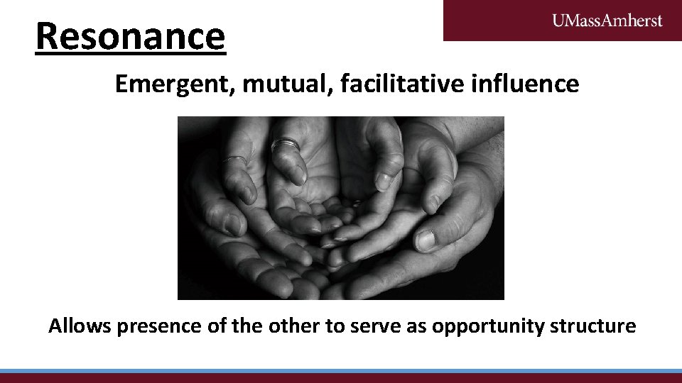 Resonance Emergent, mutual, facilitative influence Allows presence of the other to serve as opportunity