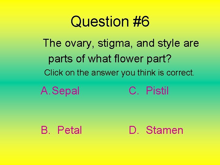Question #6 The ovary, stigma, and style are parts of what flower part? Click