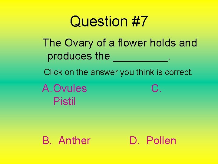 Question #7 The Ovary of a flower holds and produces the _____. Click on