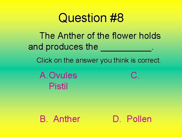 Question #8 The Anther of the flower holds and produces the _____. Click on