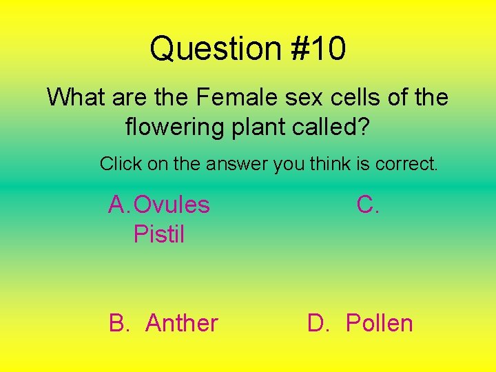 Question #10 What are the Female sex cells of the flowering plant called? Click