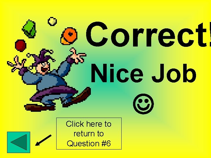 Correct! Nice Job Click here to return to Question #6 