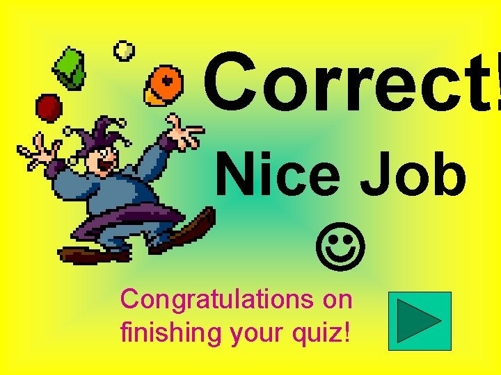 Correct! Nice Job Congratulations on finishing your quiz! 
