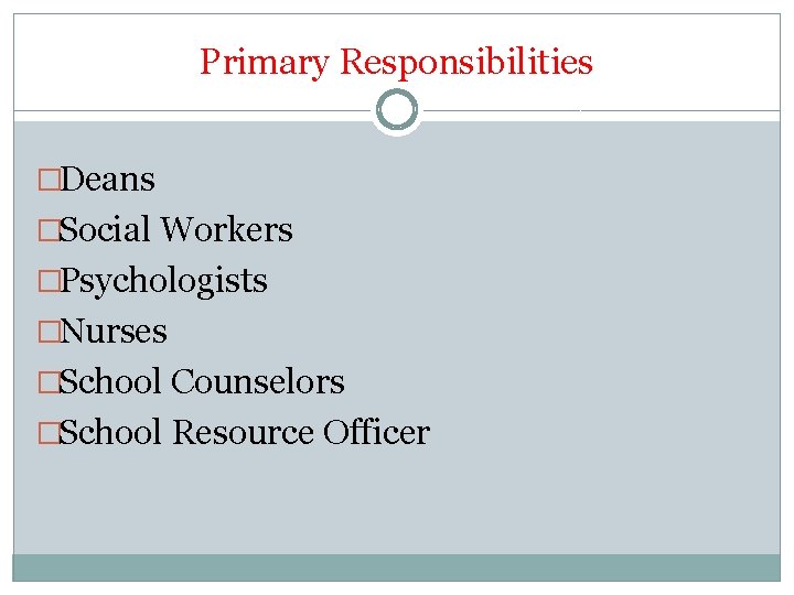 Primary Responsibilities �Deans �Social Workers �Psychologists �Nurses �School Counselors �School Resource Officer 