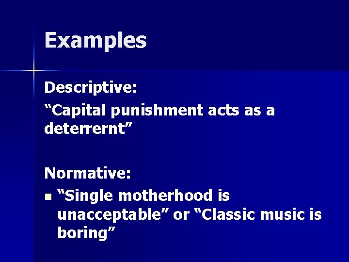 Examples Descriptive: “Capital punishment acts as a deterrernt” Normative: n “Single motherhood is unacceptable”