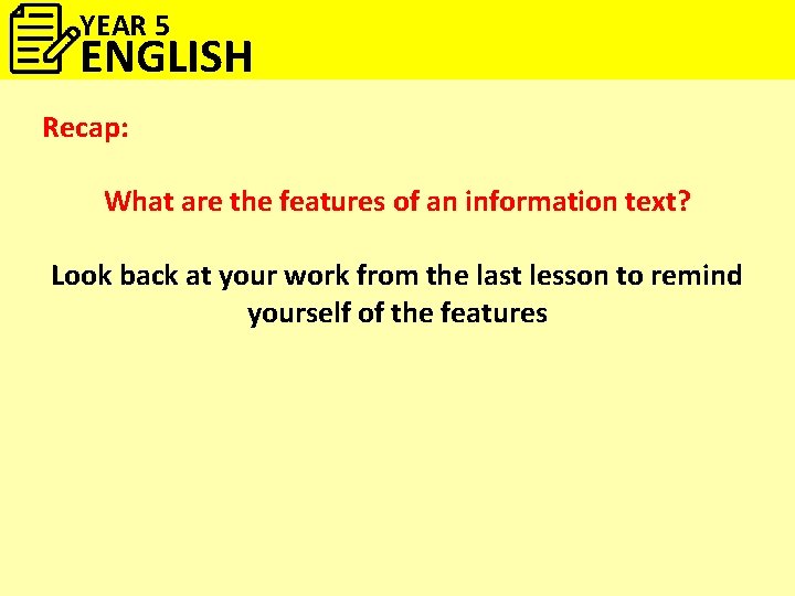 YEAR 5 ENGLISH Recap: What are the features of an information text? Look back