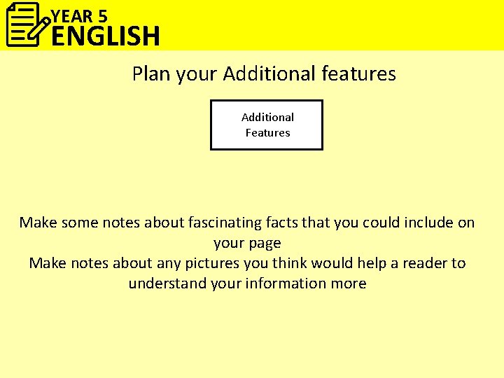 YEAR 5 ENGLISH Plan your Additional features Additional Features Make some notes about fascinating