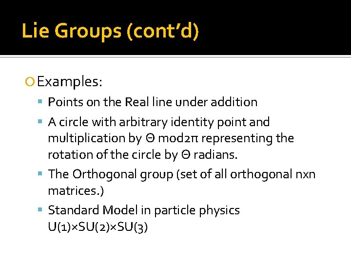 Lie Groups (cont’d) Examples: Points on the Real line under addition A circle with