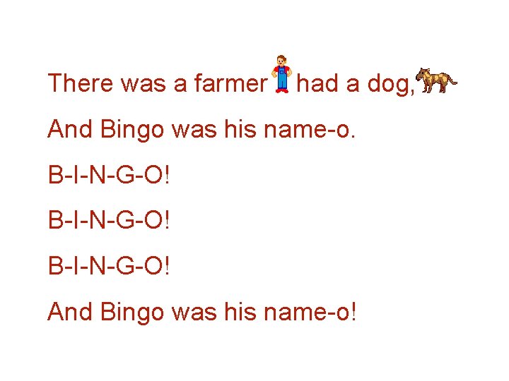 There was a farmer had a dog, And Bingo was his name-o. B-I-N-G-O! And