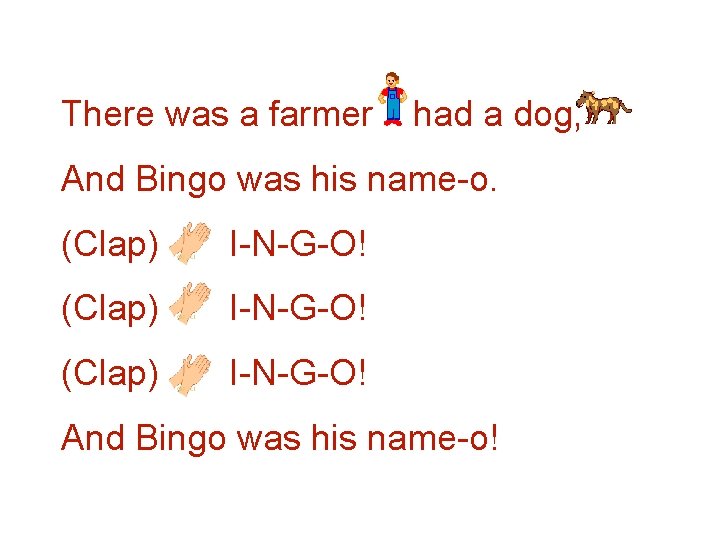 There was a farmer had a dog, And Bingo was his name-o. (Clap) I-N-G-O!
