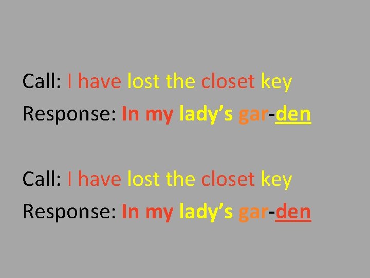 Call: I have lost the closet key Response: In my lady’s gar-den 