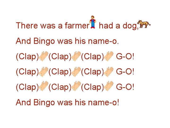 There was a farmer had a dog, And Bingo was his name-o. (Clap) (Clap)