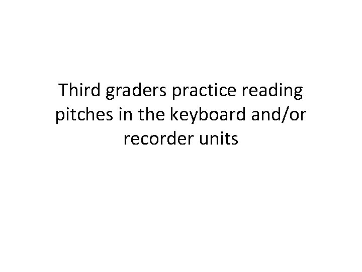 Third graders practice reading pitches in the keyboard and/or recorder units 