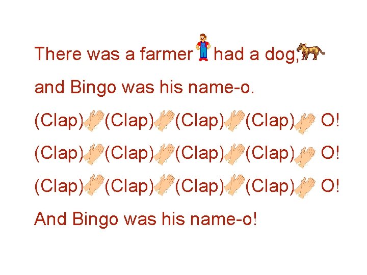 There was a farmer had a dog, and Bingo was his name-o. (Clap) (Clap)