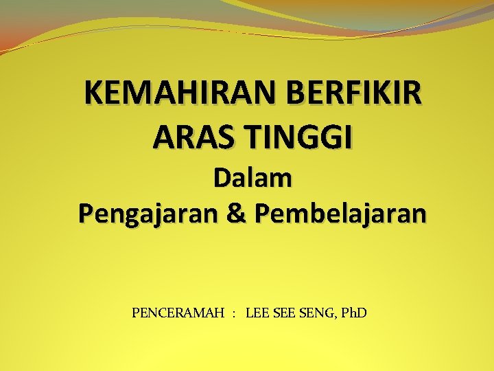 KEMAHIRAN BERFIKIR ARAS TINGGI Dalam Pengajaran & Pembelajaran PENCERAMAH : LEE SENG, Ph. D