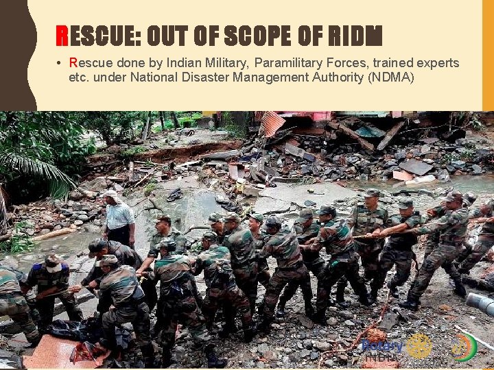 RESCUE: OUT OF SCOPE OF RIDM • Rescue done by Indian Military, Paramilitary Forces,