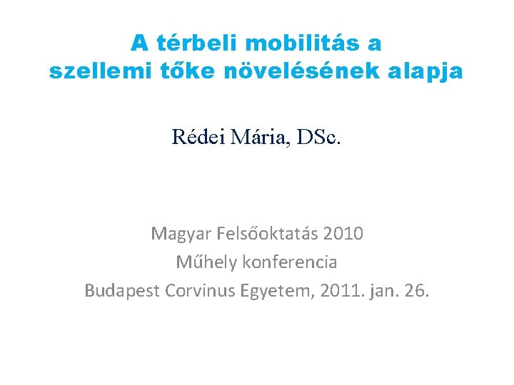 A térbeli mobilitás a szellemi tőke növelésének alapja Rédei Mária, DSc. Magyar Felsőoktatás 2010