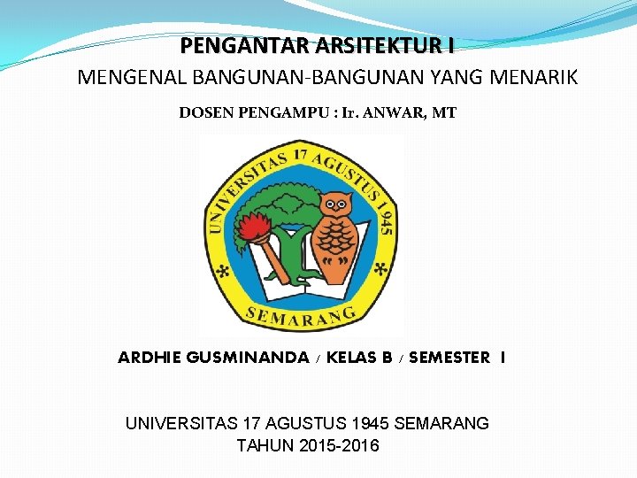PENGANTAR ARSITEKTUR I MENGENAL BANGUNAN-BANGUNAN YANG MENARIK DOSEN PENGAMPU : Ir. ANWAR, MT ARDHIE