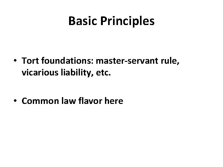 Basic Principles • Tort foundations: master-servant rule, vicarious liability, etc. • Common law flavor