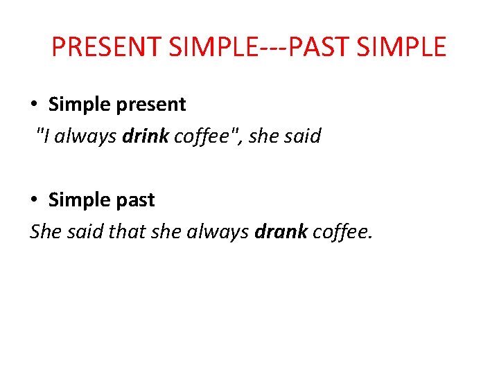 PRESENT SIMPLE---PAST SIMPLE • Simple present "I always drink coffee", she said • Simple