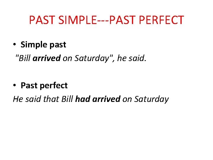 PAST SIMPLE---PAST PERFECT • Simple past "Bill arrived on Saturday", he said. • Past