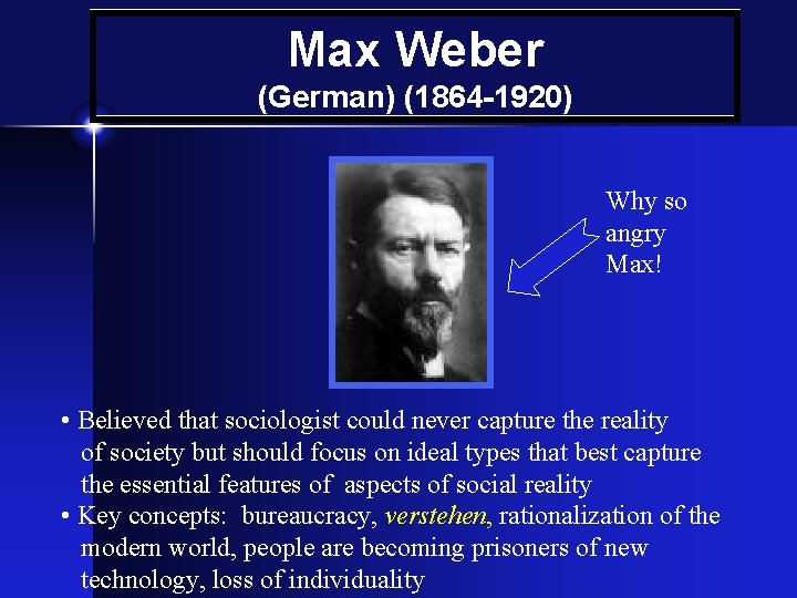 Max Weber (German) (1864 -1920) Why so angry Max! • Believed that sociologist could