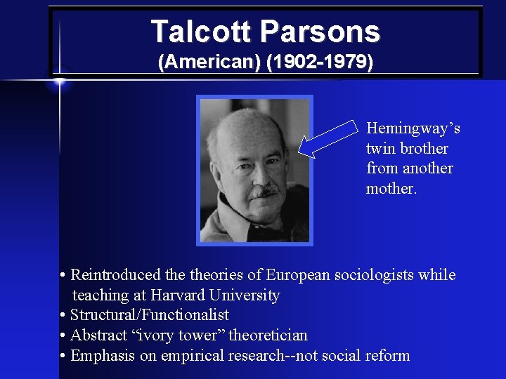 Talcott Parsons (American) (1902 -1979) Hemingway’s twin brother from another mother. • Reintroduced theories