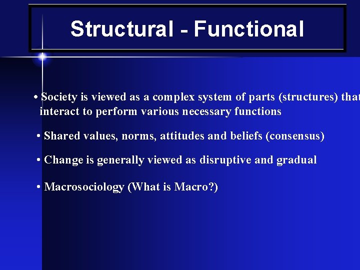 Structural - Functional • Society is viewed as a complex system of parts (structures)