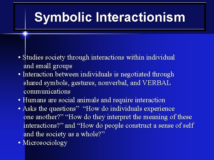 Symbolic Interactionism • Studies society through interactions within individual and small groups • Interaction