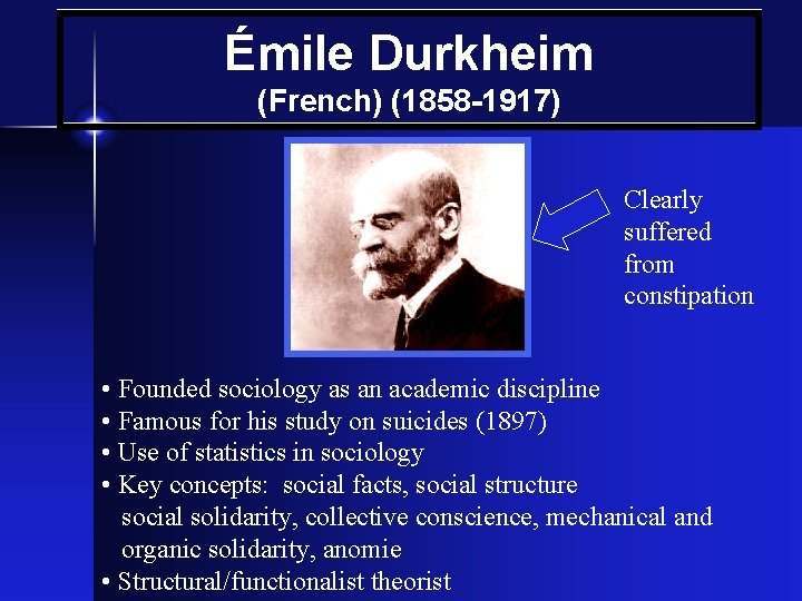 Émile Durkheim (French) (1858 -1917) Clearly suffered from constipation • Founded sociology as an