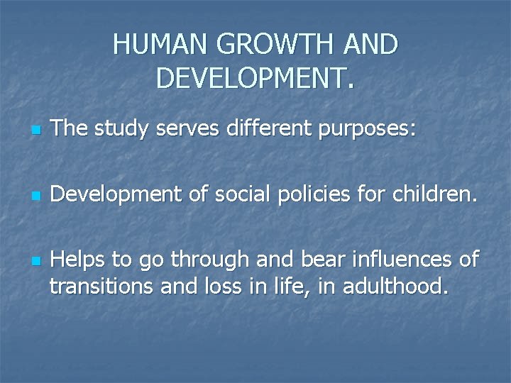 HUMAN GROWTH AND DEVELOPMENT. n The study serves different purposes: n Development of social