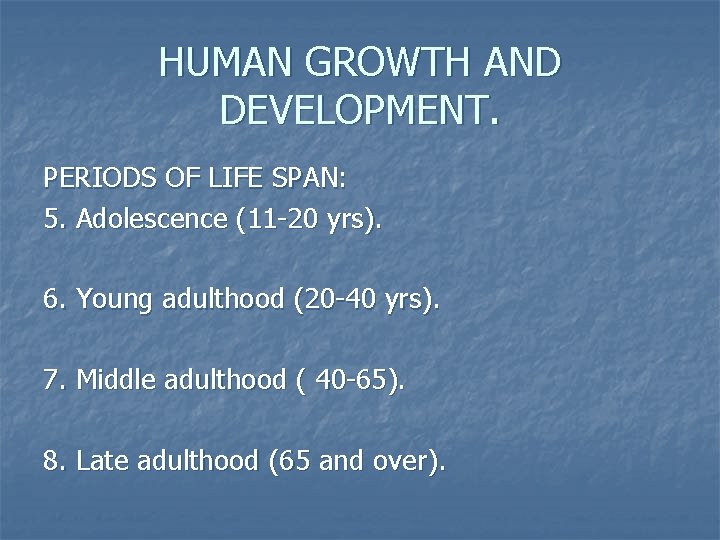 HUMAN GROWTH AND DEVELOPMENT. PERIODS OF LIFE SPAN: 5. Adolescence (11 -20 yrs). 6.