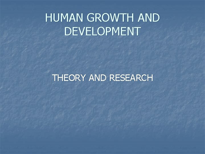 HUMAN GROWTH AND DEVELOPMENT THEORY AND RESEARCH 