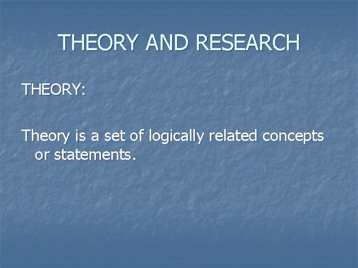 THEORY AND RESEARCH THEORY: Theory is a set of logically related concepts or statements.