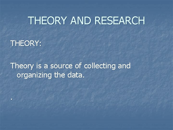 THEORY AND RESEARCH THEORY: Theory is a source of collecting and organizing the data.