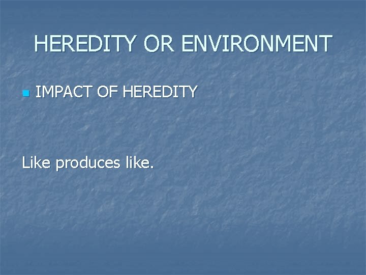 HEREDITY OR ENVIRONMENT n IMPACT OF HEREDITY Like produces like. 