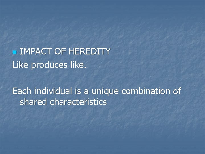 IMPACT OF HEREDITY Like produces like. n Each individual is a unique combination of