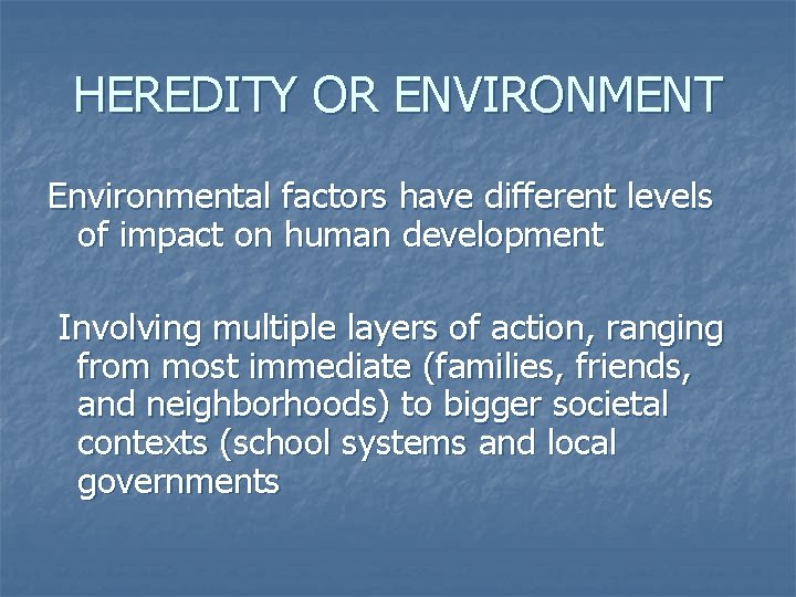 HEREDITY OR ENVIRONMENT Environmental factors have different levels of impact on human development Involving