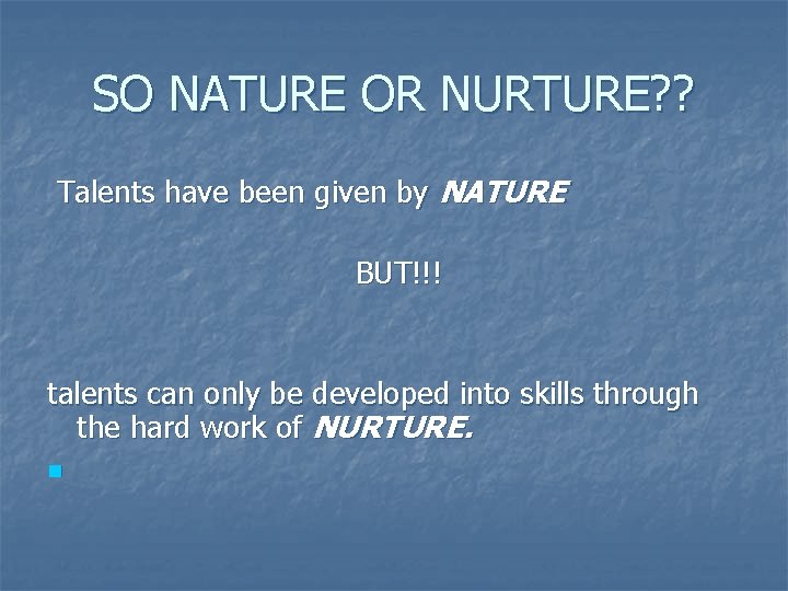 SO NATURE OR NURTURE? ? Talents have been given by NATURE BUT!!! talents can