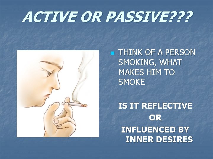 ACTIVE OR PASSIVE? ? ? n THINK OF A PERSON SMOKING, WHAT MAKES HIM