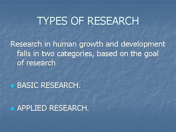 TYPES OF RESEARCH Research in human growth and development falls in two categories, based