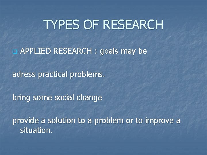 TYPES OF RESEARCH q APPLIED RESEARCH : goals may be adress practical problems. bring
