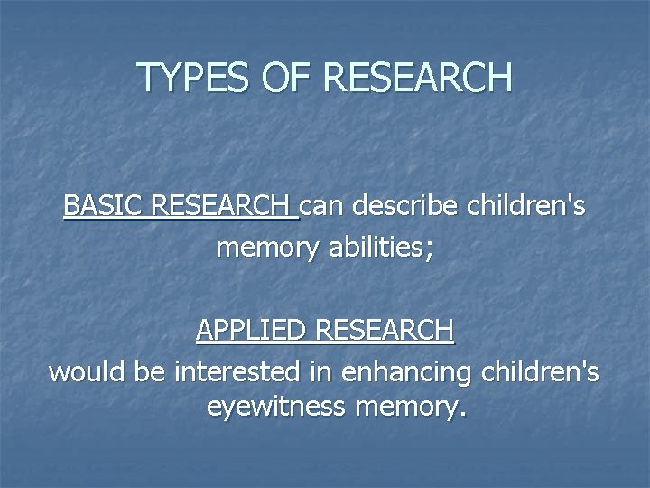 TYPES OF RESEARCH BASIC RESEARCH can describe children's memory abilities; APPLIED RESEARCH would be