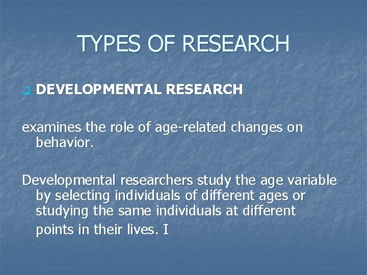 TYPES OF RESEARCH q DEVELOPMENTAL RESEARCH examines the role of age-related changes on behavior.