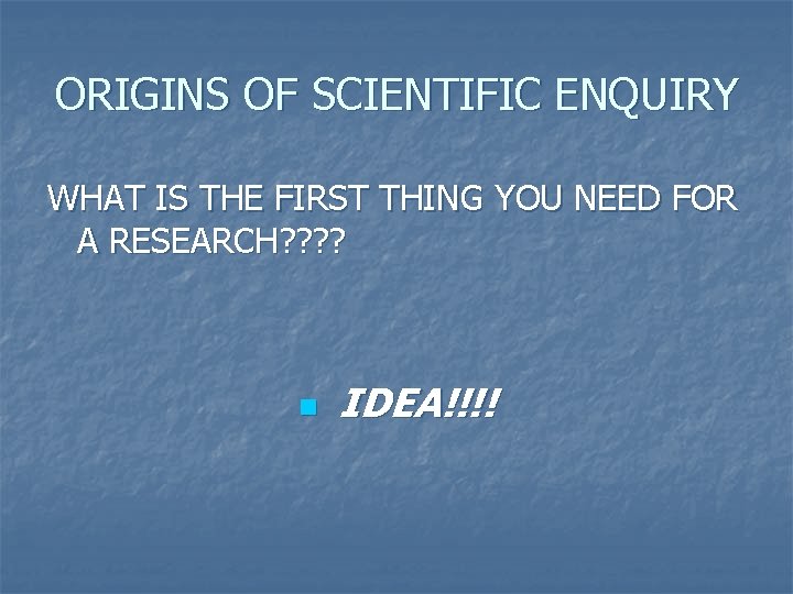 ORIGINS OF SCIENTIFIC ENQUIRY WHAT IS THE FIRST THING YOU NEED FOR A RESEARCH?